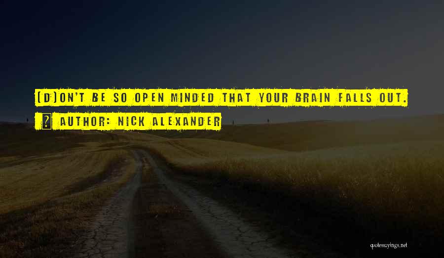 Nick Alexander Quotes: [d]on't Be So Open Minded That Your Brain Falls Out.