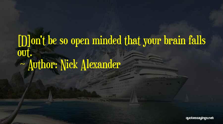 Nick Alexander Quotes: [d]on't Be So Open Minded That Your Brain Falls Out.