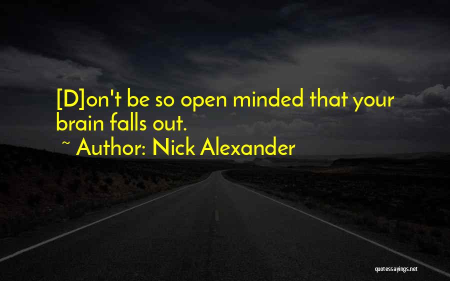 Nick Alexander Quotes: [d]on't Be So Open Minded That Your Brain Falls Out.