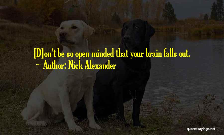 Nick Alexander Quotes: [d]on't Be So Open Minded That Your Brain Falls Out.