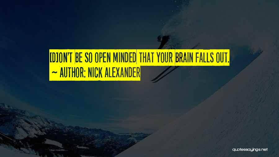 Nick Alexander Quotes: [d]on't Be So Open Minded That Your Brain Falls Out.