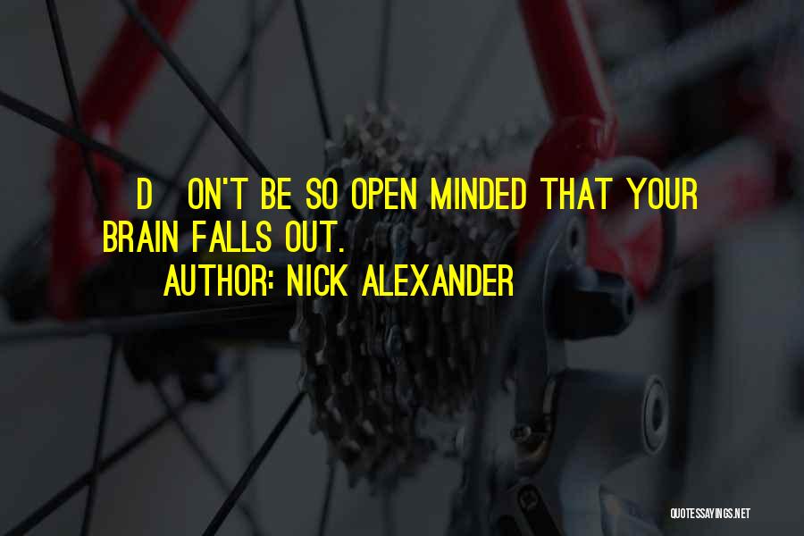 Nick Alexander Quotes: [d]on't Be So Open Minded That Your Brain Falls Out.