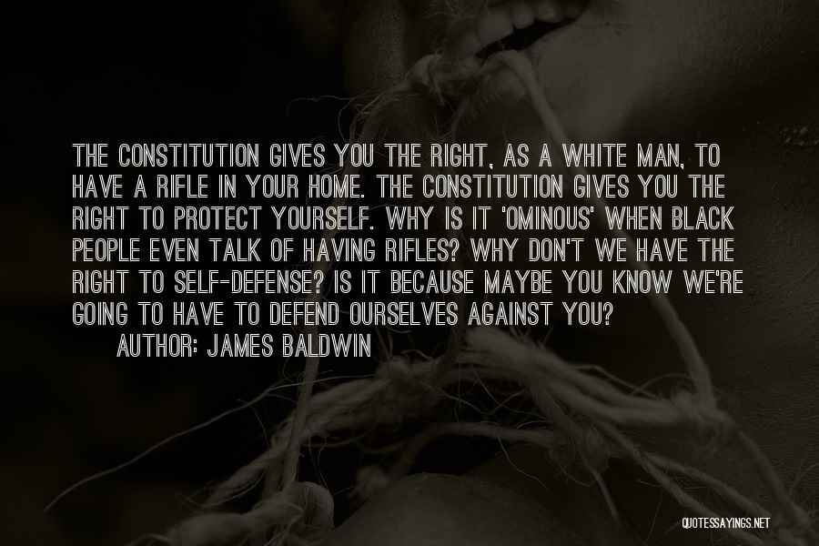 James Baldwin Quotes: The Constitution Gives You The Right, As A White Man, To Have A Rifle In Your Home. The Constitution Gives