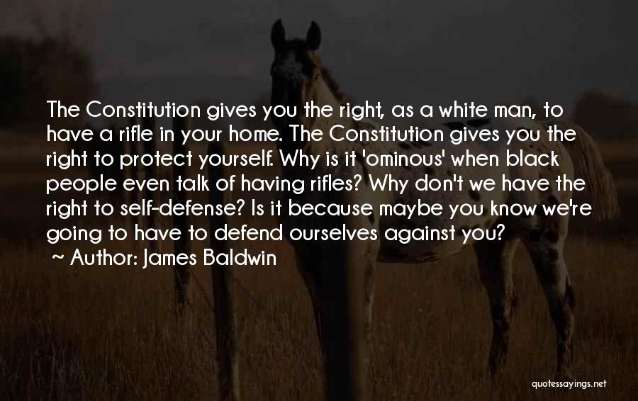 James Baldwin Quotes: The Constitution Gives You The Right, As A White Man, To Have A Rifle In Your Home. The Constitution Gives