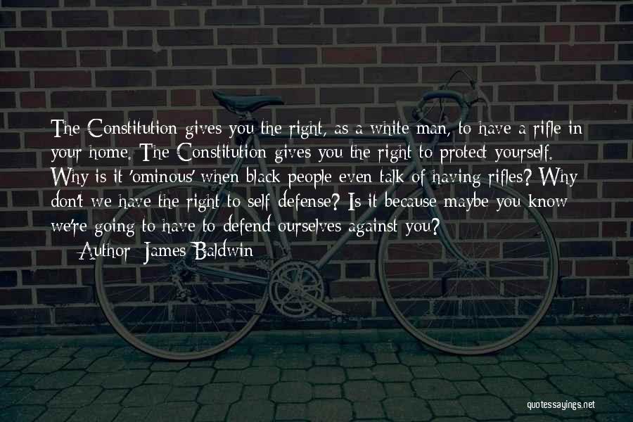James Baldwin Quotes: The Constitution Gives You The Right, As A White Man, To Have A Rifle In Your Home. The Constitution Gives