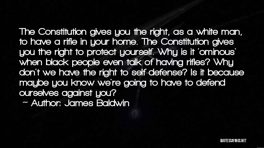 James Baldwin Quotes: The Constitution Gives You The Right, As A White Man, To Have A Rifle In Your Home. The Constitution Gives