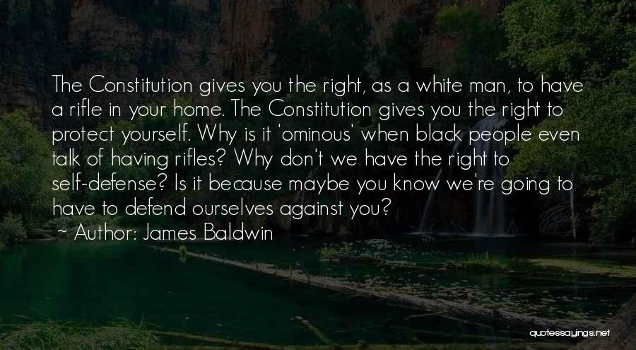 James Baldwin Quotes: The Constitution Gives You The Right, As A White Man, To Have A Rifle In Your Home. The Constitution Gives