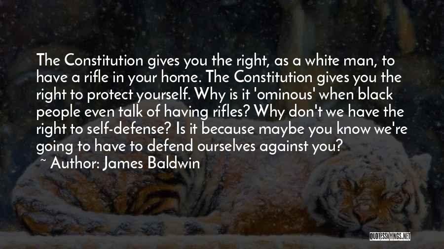 James Baldwin Quotes: The Constitution Gives You The Right, As A White Man, To Have A Rifle In Your Home. The Constitution Gives
