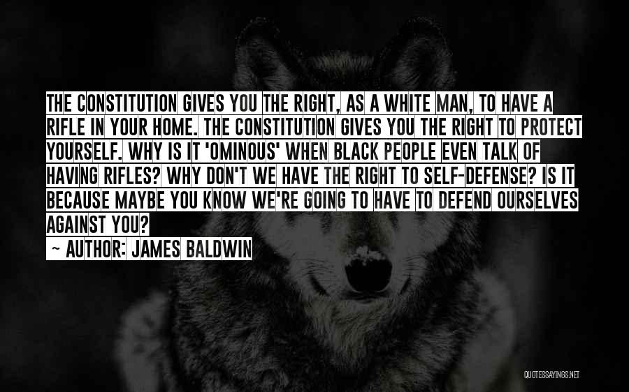 James Baldwin Quotes: The Constitution Gives You The Right, As A White Man, To Have A Rifle In Your Home. The Constitution Gives