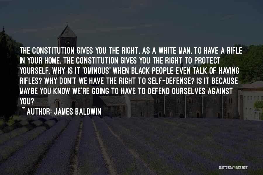 James Baldwin Quotes: The Constitution Gives You The Right, As A White Man, To Have A Rifle In Your Home. The Constitution Gives
