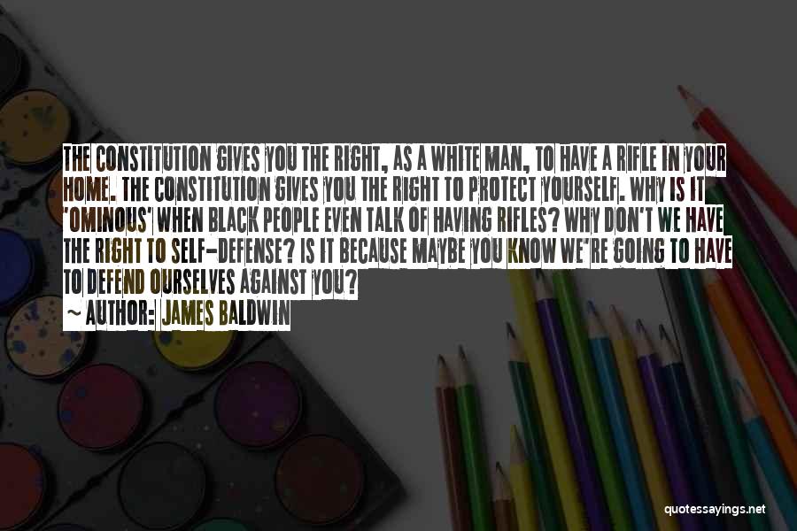 James Baldwin Quotes: The Constitution Gives You The Right, As A White Man, To Have A Rifle In Your Home. The Constitution Gives