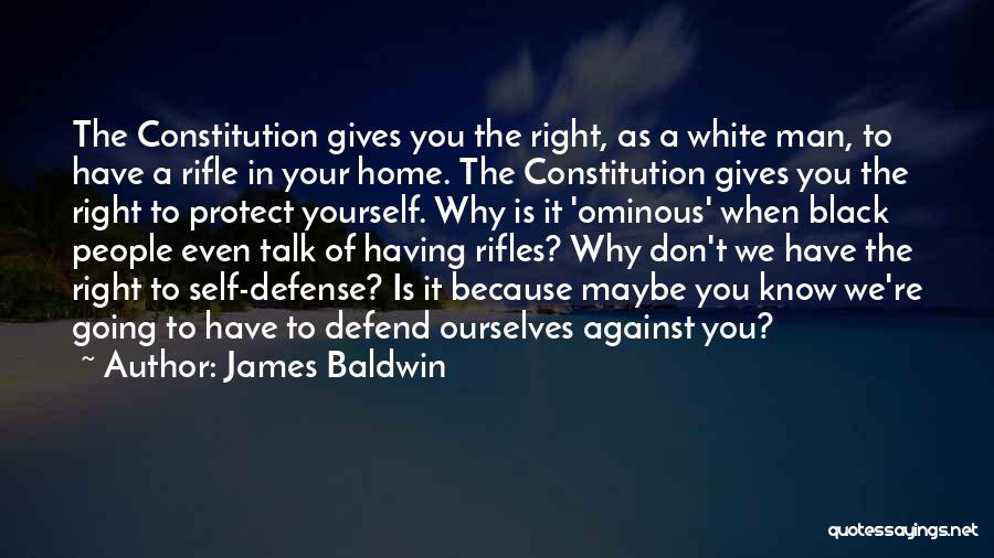 James Baldwin Quotes: The Constitution Gives You The Right, As A White Man, To Have A Rifle In Your Home. The Constitution Gives