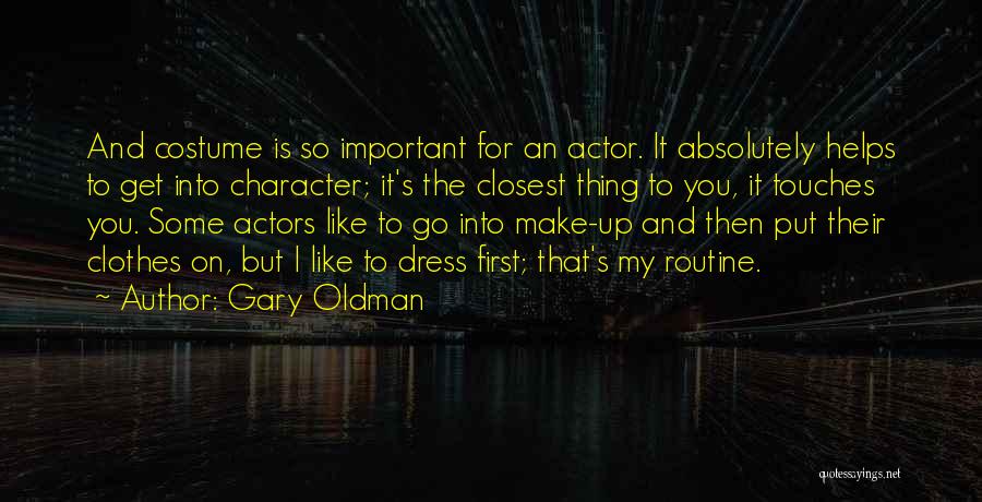 Gary Oldman Quotes: And Costume Is So Important For An Actor. It Absolutely Helps To Get Into Character; It's The Closest Thing To