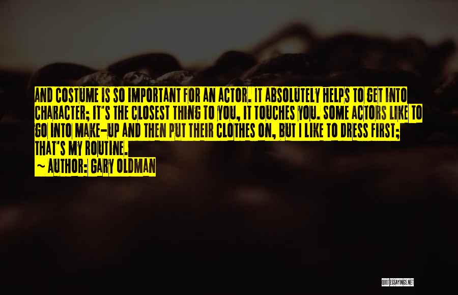 Gary Oldman Quotes: And Costume Is So Important For An Actor. It Absolutely Helps To Get Into Character; It's The Closest Thing To