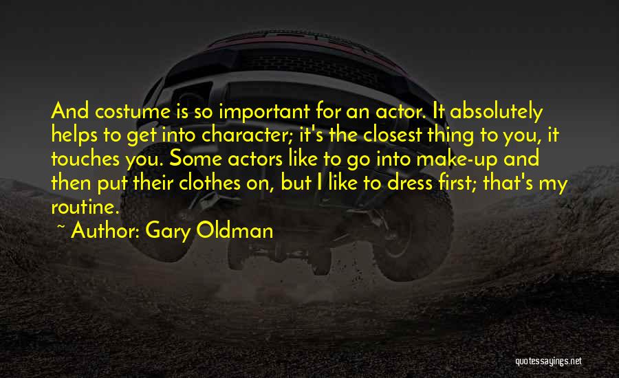 Gary Oldman Quotes: And Costume Is So Important For An Actor. It Absolutely Helps To Get Into Character; It's The Closest Thing To