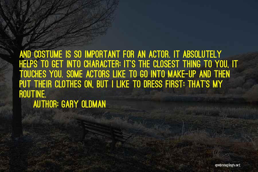 Gary Oldman Quotes: And Costume Is So Important For An Actor. It Absolutely Helps To Get Into Character; It's The Closest Thing To