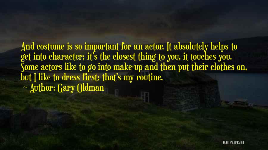 Gary Oldman Quotes: And Costume Is So Important For An Actor. It Absolutely Helps To Get Into Character; It's The Closest Thing To