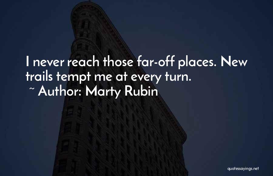 Marty Rubin Quotes: I Never Reach Those Far-off Places. New Trails Tempt Me At Every Turn.