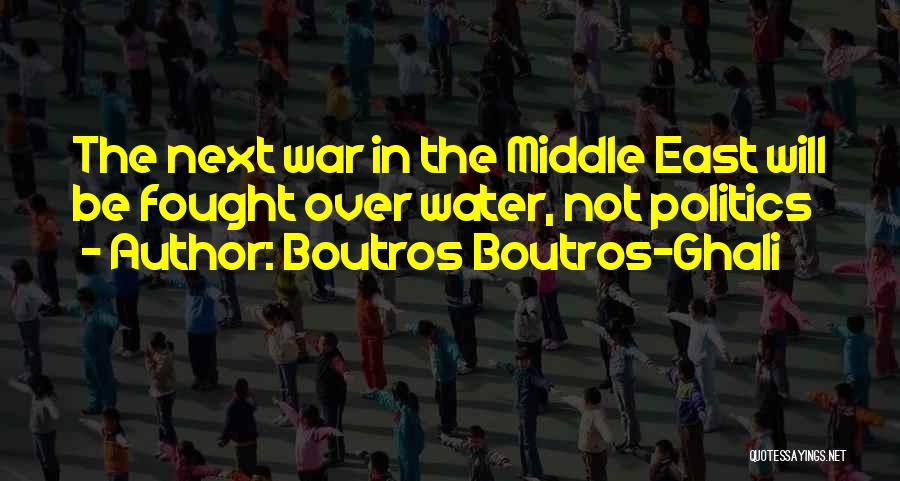 Boutros Boutros-Ghali Quotes: The Next War In The Middle East Will Be Fought Over Water, Not Politics