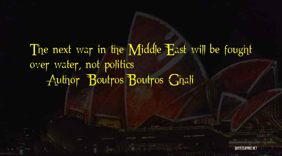Boutros Boutros-Ghali Quotes: The Next War In The Middle East Will Be Fought Over Water, Not Politics