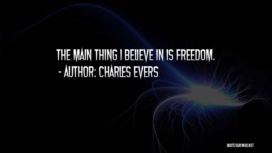 Charles Evers Quotes: The Main Thing I Believe In Is Freedom.