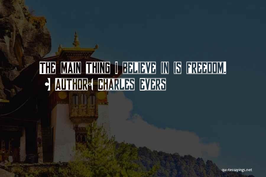 Charles Evers Quotes: The Main Thing I Believe In Is Freedom.