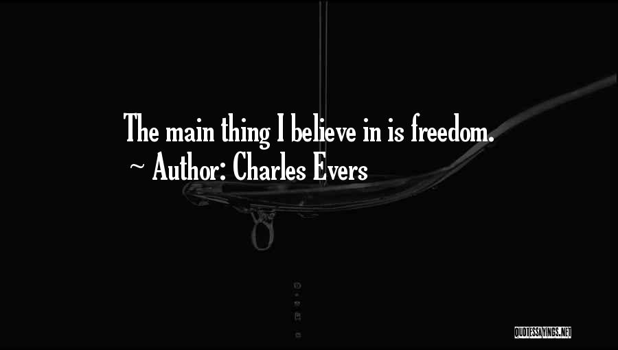 Charles Evers Quotes: The Main Thing I Believe In Is Freedom.