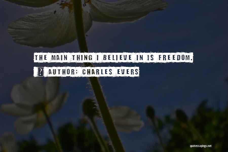 Charles Evers Quotes: The Main Thing I Believe In Is Freedom.
