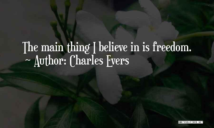 Charles Evers Quotes: The Main Thing I Believe In Is Freedom.