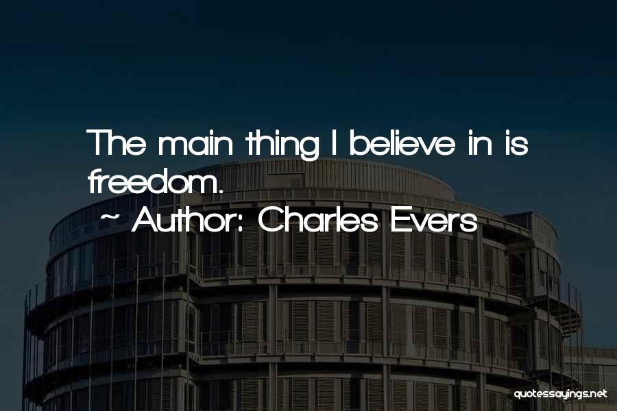Charles Evers Quotes: The Main Thing I Believe In Is Freedom.