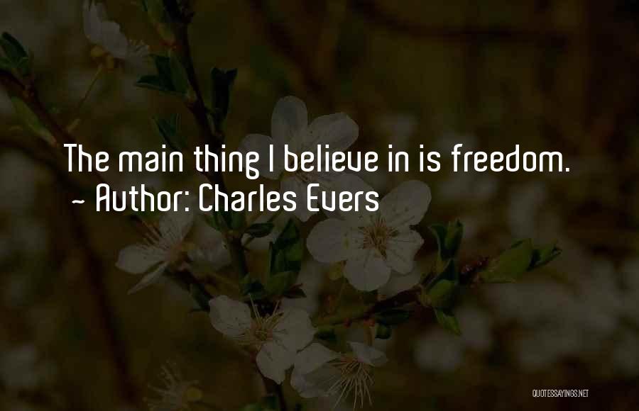Charles Evers Quotes: The Main Thing I Believe In Is Freedom.