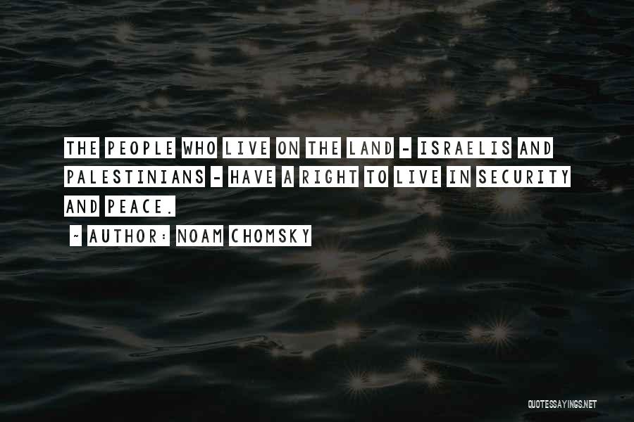 Noam Chomsky Quotes: The People Who Live On The Land - Israelis And Palestinians - Have A Right To Live In Security And