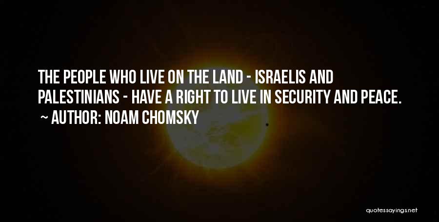 Noam Chomsky Quotes: The People Who Live On The Land - Israelis And Palestinians - Have A Right To Live In Security And