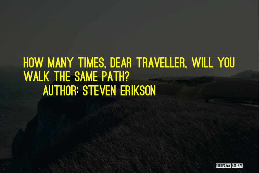 Steven Erikson Quotes: How Many Times, Dear Traveller, Will You Walk The Same Path?