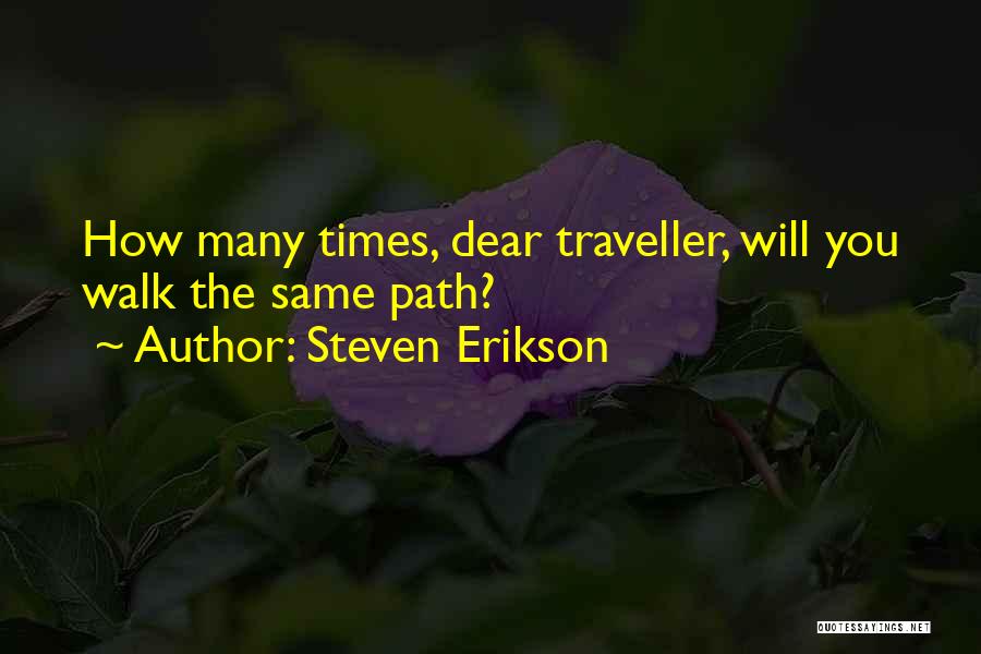 Steven Erikson Quotes: How Many Times, Dear Traveller, Will You Walk The Same Path?