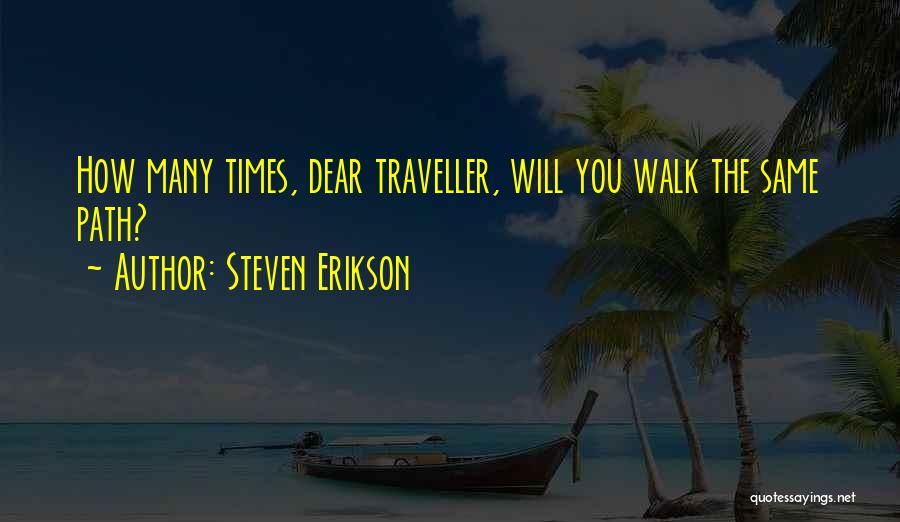 Steven Erikson Quotes: How Many Times, Dear Traveller, Will You Walk The Same Path?