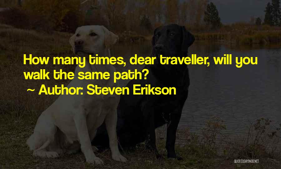 Steven Erikson Quotes: How Many Times, Dear Traveller, Will You Walk The Same Path?
