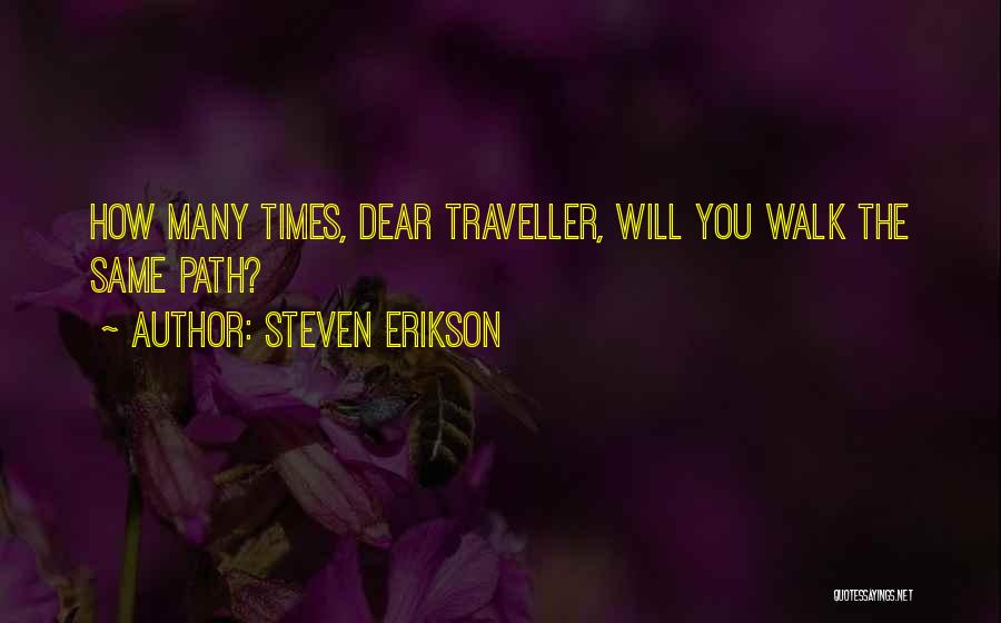Steven Erikson Quotes: How Many Times, Dear Traveller, Will You Walk The Same Path?