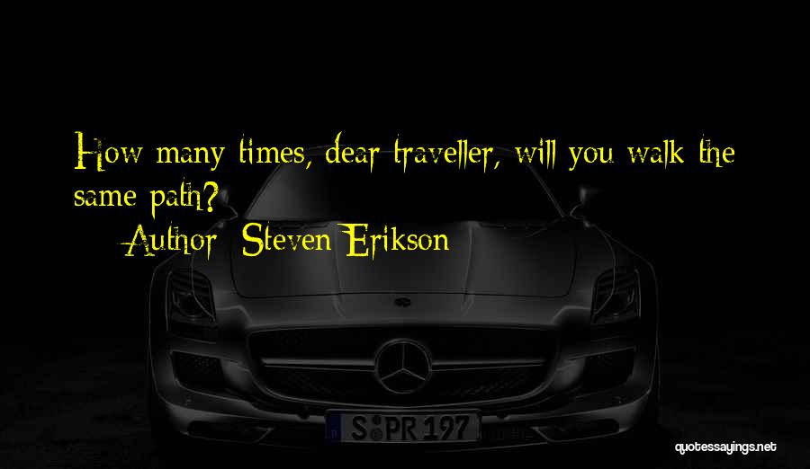 Steven Erikson Quotes: How Many Times, Dear Traveller, Will You Walk The Same Path?