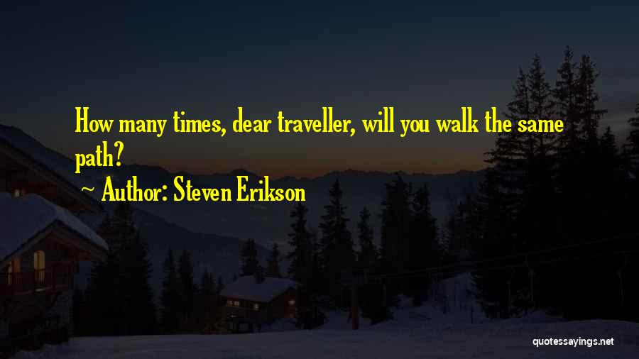 Steven Erikson Quotes: How Many Times, Dear Traveller, Will You Walk The Same Path?