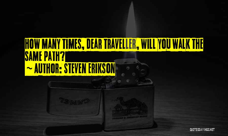 Steven Erikson Quotes: How Many Times, Dear Traveller, Will You Walk The Same Path?