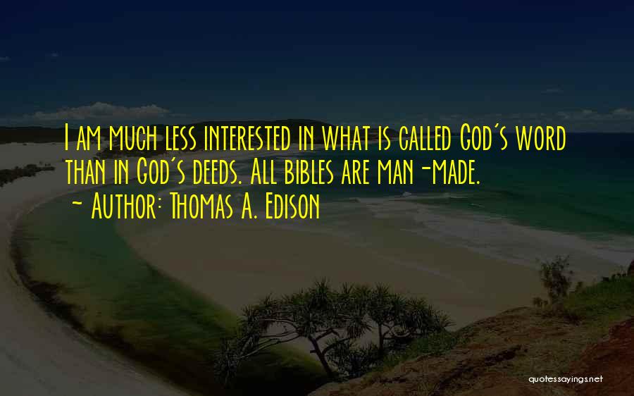 Thomas A. Edison Quotes: I Am Much Less Interested In What Is Called God's Word Than In God's Deeds. All Bibles Are Man-made.