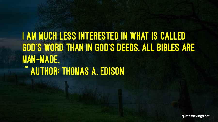Thomas A. Edison Quotes: I Am Much Less Interested In What Is Called God's Word Than In God's Deeds. All Bibles Are Man-made.