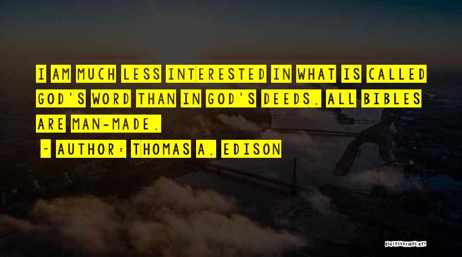 Thomas A. Edison Quotes: I Am Much Less Interested In What Is Called God's Word Than In God's Deeds. All Bibles Are Man-made.