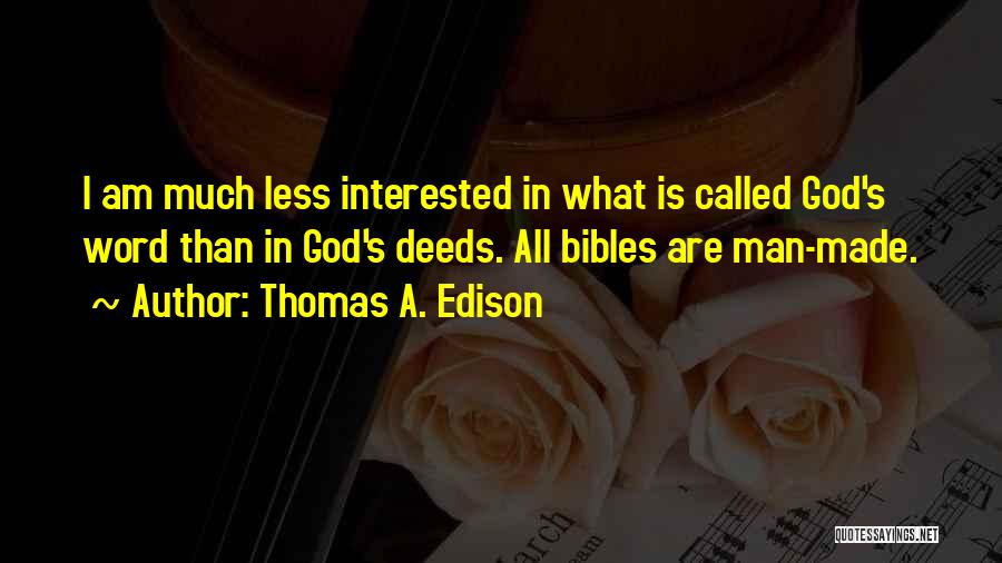 Thomas A. Edison Quotes: I Am Much Less Interested In What Is Called God's Word Than In God's Deeds. All Bibles Are Man-made.