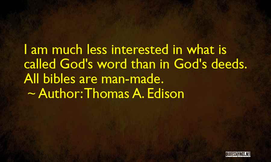Thomas A. Edison Quotes: I Am Much Less Interested In What Is Called God's Word Than In God's Deeds. All Bibles Are Man-made.
