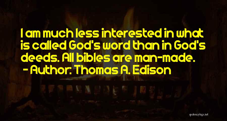 Thomas A. Edison Quotes: I Am Much Less Interested In What Is Called God's Word Than In God's Deeds. All Bibles Are Man-made.