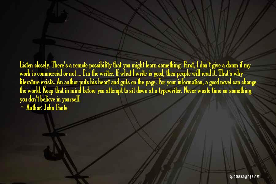 John Fante Quotes: Listen Closely. There's A Remote Possibility That You Might Learn Something: First, I Don't Give A Damn If My Work