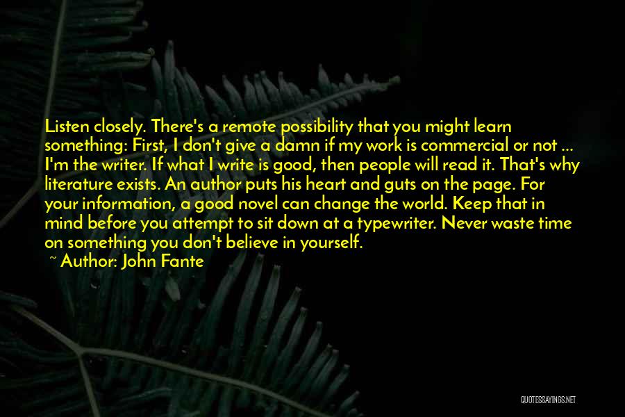 John Fante Quotes: Listen Closely. There's A Remote Possibility That You Might Learn Something: First, I Don't Give A Damn If My Work