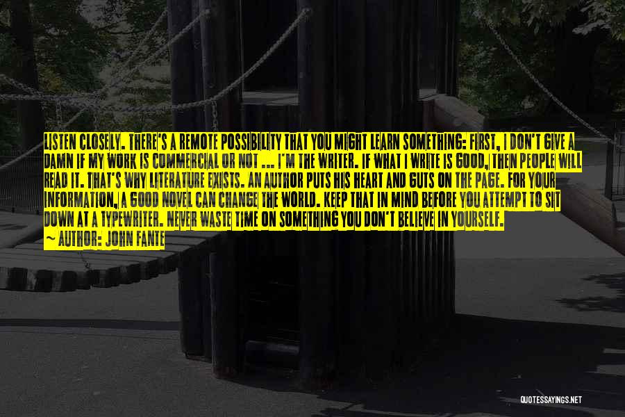 John Fante Quotes: Listen Closely. There's A Remote Possibility That You Might Learn Something: First, I Don't Give A Damn If My Work